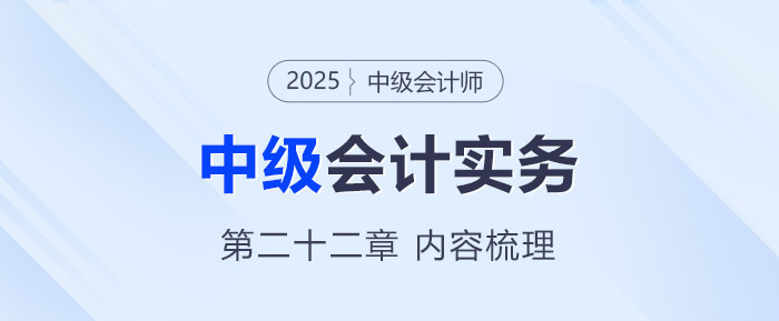 2025年《中級(jí)會(huì)計(jì)實(shí)務(wù)》第二十二章考情分析及重要內(nèi)容梳理