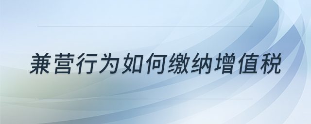 兼營行為如何繳納增值稅