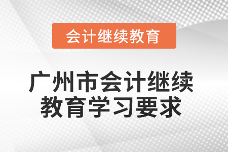 2025年廣州市會(huì)計(jì)繼續(xù)教育學(xué)習(xí)要求