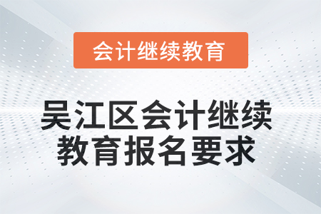 2025年吳江區(qū)會(huì)計(jì)繼續(xù)教育報(bào)名要求