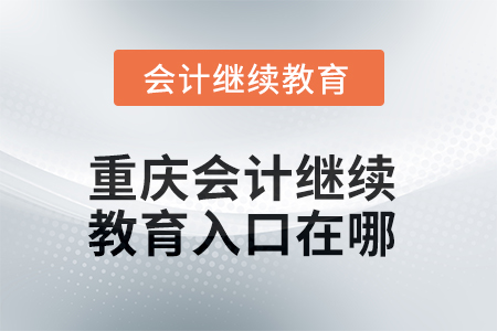 2025年重慶會計繼續(xù)教育入口在哪？