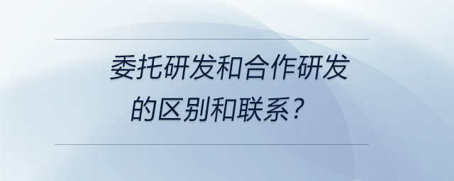 委托研發(fā)和合作研發(fā)的區(qū)別和聯(lián)系？