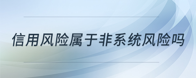 信用風(fēng)險屬于非系統(tǒng)風(fēng)險嗎