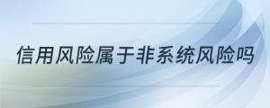 信用風(fēng)險(xiǎn)屬于非系統(tǒng)風(fēng)險(xiǎn)嗎