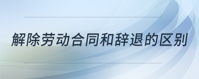解除勞動合同和辭退的區(qū)別