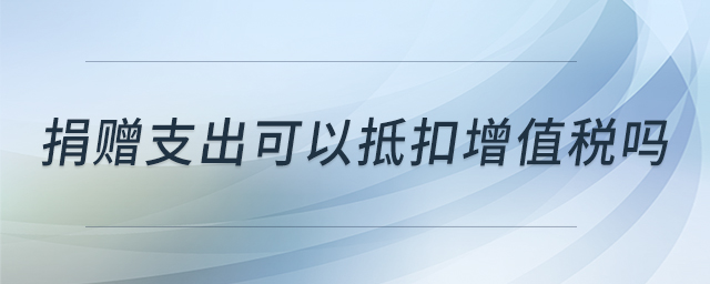 捐贈支出可以抵扣增值稅嗎