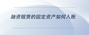 融資租賃的固定資產(chǎn)如何入賬