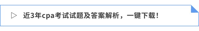 近3年cpa考試試題及答案解析，一鍵下載！