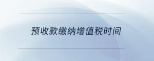 預(yù)收款繳納增值稅時間
