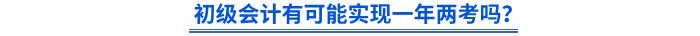 初級(jí)會(huì)計(jì)有可能實(shí)現(xiàn)一年兩考嗎？