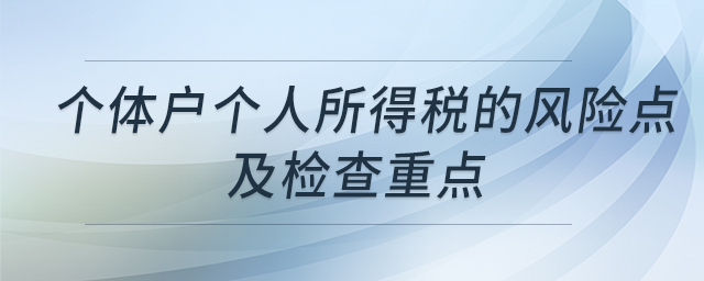個體戶個人所得稅的風(fēng)險點(diǎn)及檢查重點(diǎn)
