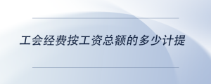 工會(huì)經(jīng)費(fèi)按工資總額的多少計(jì)提