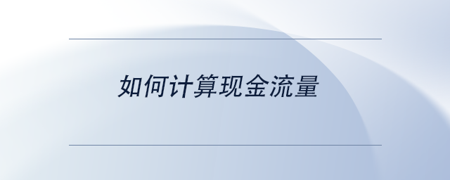 中級會計如何計算現(xiàn)金流量