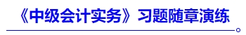 《中級(jí)會(huì)計(jì)實(shí)務(wù)》習(xí)題隨章演練