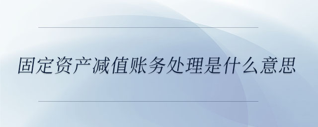 固定資產減值賬務處理是什么意思