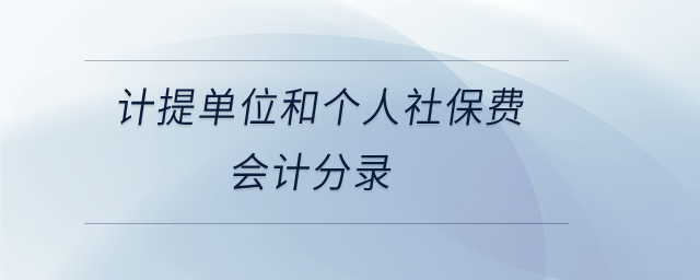 計(jì)提單位和個(gè)人社保費(fèi)會計(jì)分錄