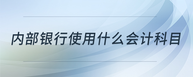 內(nèi)部銀行使用什么會(huì)計(jì)科目