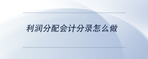 利潤分配會(huì)計(jì)分錄怎么做