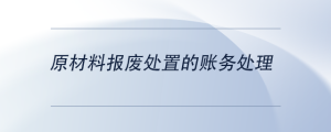 原材料報廢處置的賬務(wù)處理
