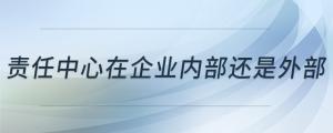 責任中心在企業(yè)內(nèi)部還是外部