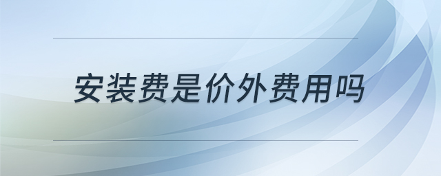 安裝費(fèi)是價(jià)外費(fèi)用嗎
