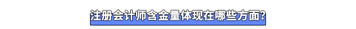 注冊(cè)會(huì)計(jì)師含金量體現(xiàn)在哪些方面？