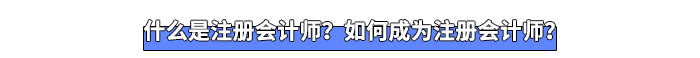 什么是注冊(cè)會(huì)計(jì)師？如何成為注冊(cè)會(huì)計(jì)師？