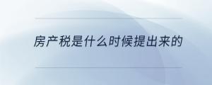 房產(chǎn)稅是什么時(shí)候提出來(lái)的