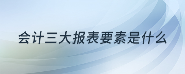 會計三大報表要素是什么