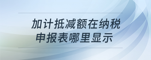 加計抵減額在納稅申報表哪里顯示