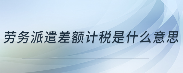 勞務(wù)派遣差額計稅是什么意思