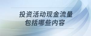 投資活動(dòng)現(xiàn)金流量包括哪些內(nèi)容