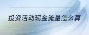 投資活動(dòng)現(xiàn)金流量怎么算