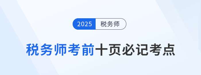 稅務(wù)師頭圖2025年稅務(wù)師考前十頁紙，沖刺必記考點(diǎn)匯總