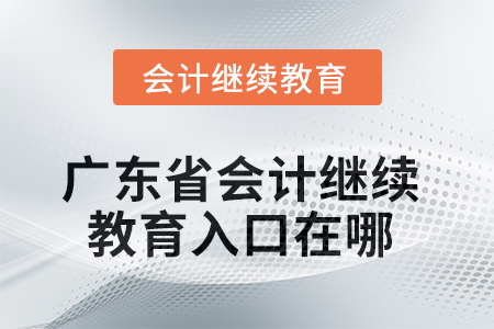 廣東省2025年會(huì)計(jì)繼續(xù)教育入口在哪？