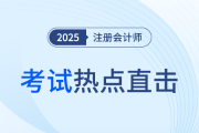 考情速遞！2025年注冊(cè)會(huì)計(jì)師考試開考，全程熱點(diǎn)直擊！