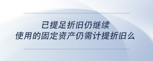已提足折舊仍繼續(xù)使用的固定資產(chǎn)仍需計提折舊么
