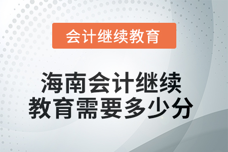 2025年海南會(huì)計(jì)繼續(xù)教育需要多少分？
