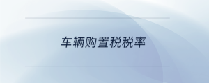 車(chē)輛購(gòu)置稅稅率