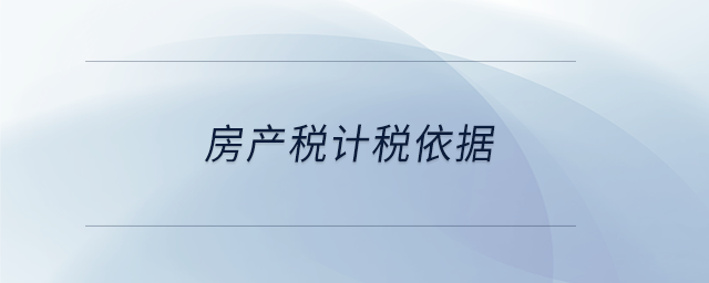 房產(chǎn)稅計稅依據(jù)