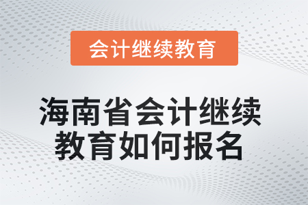 2025年海南省會計繼續(xù)教育如何報名？