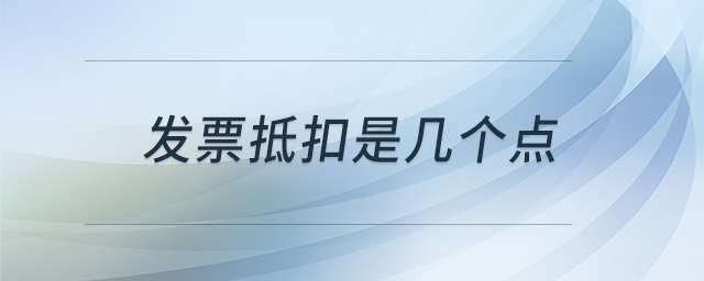 發(fā)票抵扣是幾個(gè)點(diǎn)