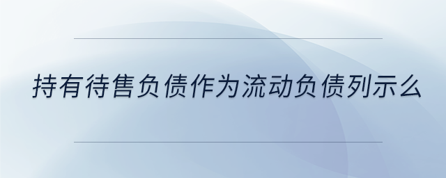 持有待售負(fù)債作為流動(dòng)負(fù)債列示么