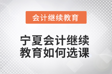 2025年寧夏會(huì)計(jì)繼續(xù)教育如何選課？