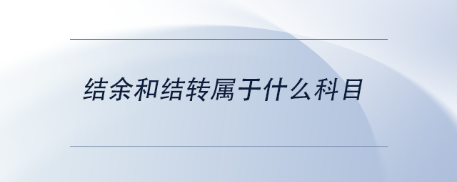中級(jí)會(huì)計(jì)結(jié)余和結(jié)轉(zhuǎn)屬于什么科目