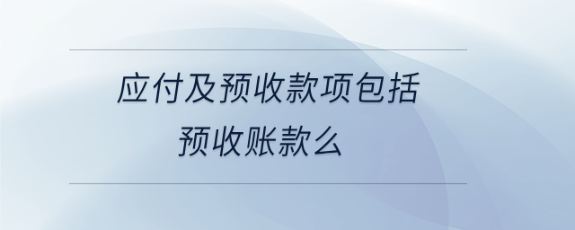應(yīng)付及預(yù)收款項包括預(yù)收賬款么