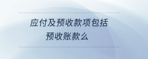 應(yīng)付及預(yù)收款項包括預(yù)收賬款么