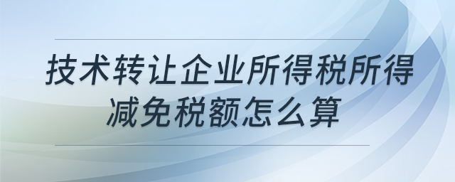 技術(shù)轉(zhuǎn)讓企業(yè)所得稅所得減免稅額怎么算