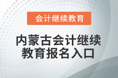 2025年內(nèi)蒙古會計繼續(xù)教育報名入口在哪？