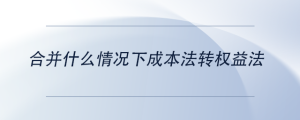 合并什么情況下成本法轉(zhuǎn)權(quán)益法